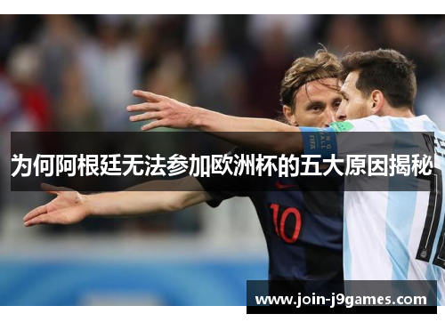 为何阿根廷无法参加欧洲杯的五大原因揭秘 为何阿根廷无法参加欧洲杯的五大原因揭秘