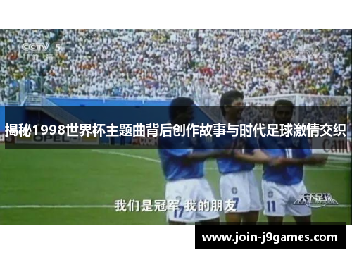 揭秘1998世界杯主题曲背后创作故事与时代足球激情交织