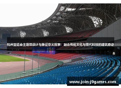 杭州亚运会主场馆设计与象征意义探索：融合传统文化与现代科技的建筑奇迹