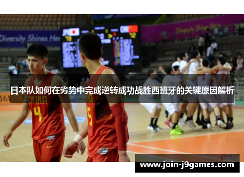 日本队如何在劣势中完成逆转成功战胜西班牙的关键原因解析