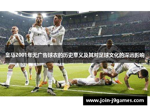 皇马2001年无广告球衣的历史意义及其对足球文化的深远影响