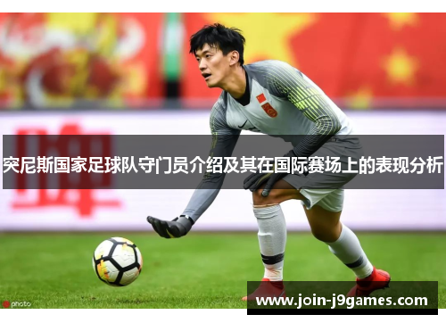 突尼斯国家足球队守门员介绍及其在国际赛场上的表现分析 突尼斯国家足球队守门员介绍及其在国际赛场上的表现分析