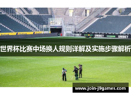 世界杯比赛中场换人规则详解及实施步骤解析