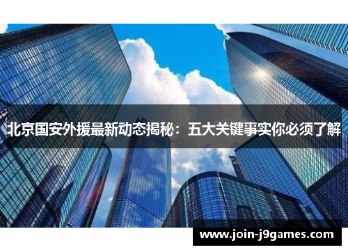 北京国安外援最新动态揭秘:五大关键事实你必须了解 北京国安外援最新动态揭秘:五大关键事实你必须了解