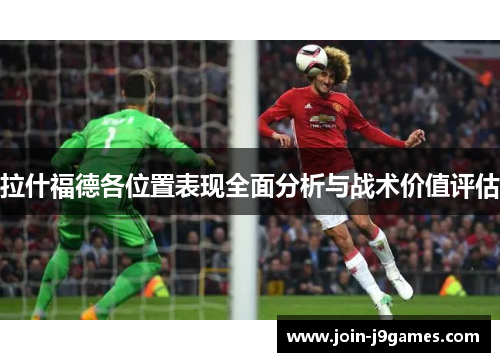 拉什福德各位置表现全面分析与战术价值评估