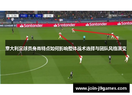 意大利足球员身高特点如何影响整体战术选择与团队风格演变 意大利足球员身高特点如何影响整体战术选择与团队风格演变