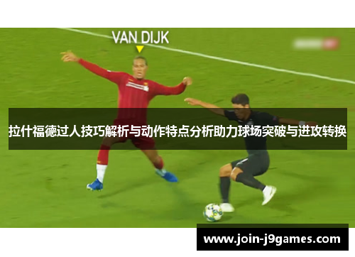 拉什福德过人技巧解析与动作特点分析助力球场突破与进攻转换 拉什福德过人技巧解析与动作特点分析助力球场突破与进攻转换