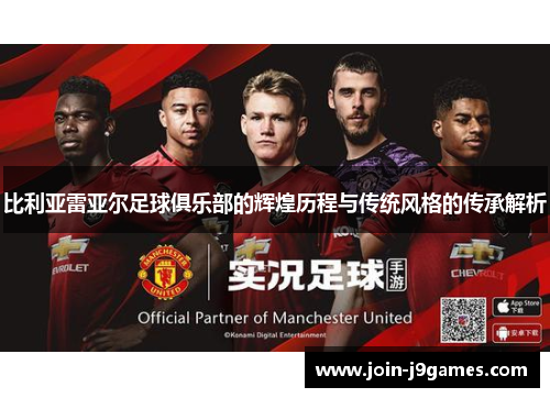 比利亚雷亚尔足球俱乐部的辉煌历程与传统风格的传承解析 比利亚雷亚尔足球俱乐部的辉煌历程与传统风格的传承解析