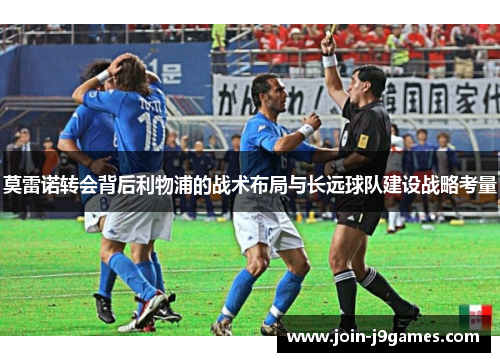 莫雷诺转会背后利物浦的战术布局与长远球队建设战略考量 莫雷诺转会背后利物浦的战术布局与长远球队建设战略考量