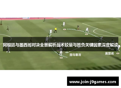 阿根廷与墨西哥对决全景解析战术较量与胜负关键因素深度解读 阿根廷与墨西哥对决全景解析战术较量与胜负关键因素深度解读