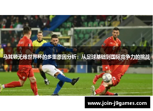 马其顿无缘世界杯的多重原因分析:从足球基础到国际竞争力的挑战 马其顿无缘世界杯的多重原因分析:从足球基础到国际竞争力的挑战