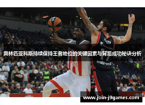奥林匹亚科斯持续保持王者地位的关键因素与背后成功秘诀分析