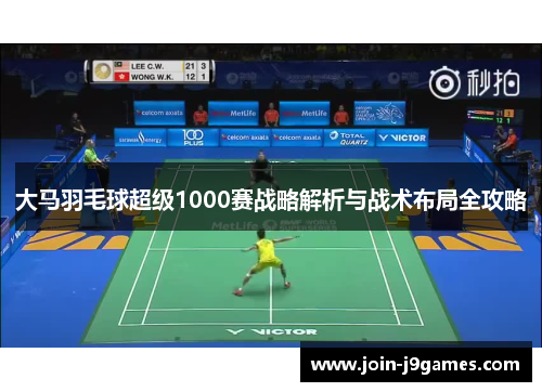 大马羽毛球超级1000赛战略解析与战术布局全攻略