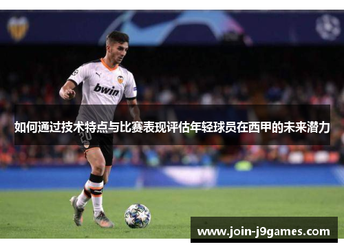 如何通过技术特点与比赛表现评估年轻球员在西甲的未来潜力