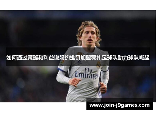 如何通过策略和利益说服约维奇加盟蒙扎足球队助力球队崛起