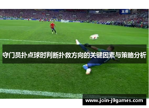 守门员扑点球时判断扑救方向的关键因素与策略分析 守门员扑点球时判断扑救方向的关键因素与策略分析