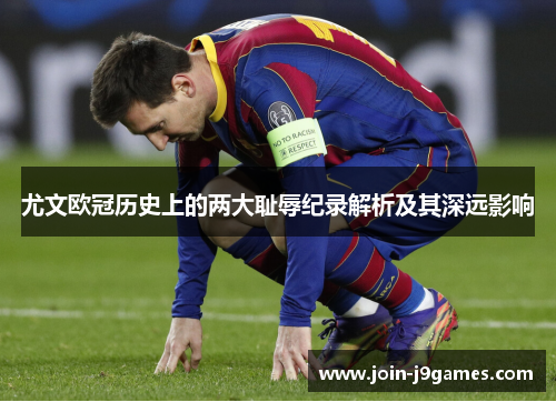 尤文欧冠历史上的两大耻辱纪录解析及其深远影响
