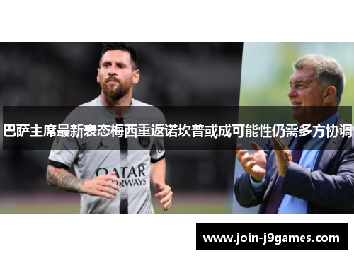 巴萨主席最新表态梅西重返诺坎普或成可能性仍需多方协调