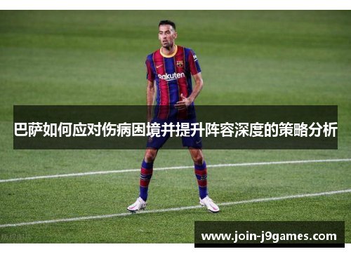 巴萨如何应对伤病困境并提升阵容深度的策略分析 巴萨如何应对伤病困境并提升阵容深度的策略分析