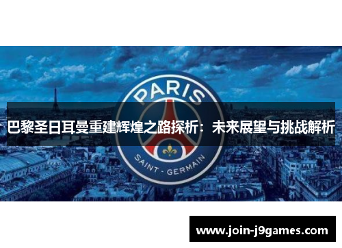 巴黎圣日耳曼重建辉煌之路探析:未来展望与挑战解析 巴黎圣日耳曼重建辉煌之路探析:未来展望与挑战解析