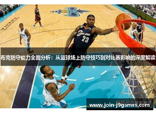 布克防守能力全面分析:从篮球场上防守技巧到对比赛影响的深度解读 布克防守能力全面分析:从篮球场上防守技巧到对比赛影响的深度解读