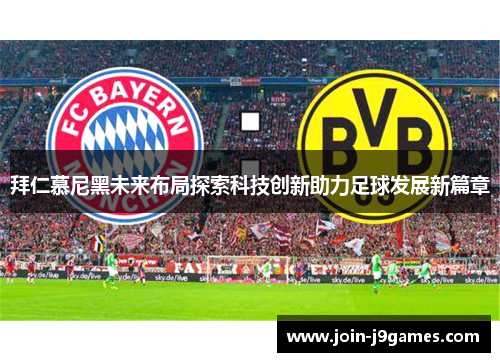 拜仁慕尼黑未来布局探索科技创新助力足球发展新篇章 拜仁慕尼黑未来布局探索科技创新助力足球发展新篇章