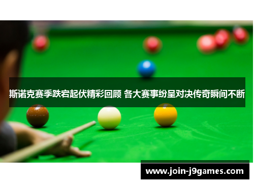 斯诺克赛季跌宕起伏精彩回顾 各大赛事纷呈对决传奇瞬间不断