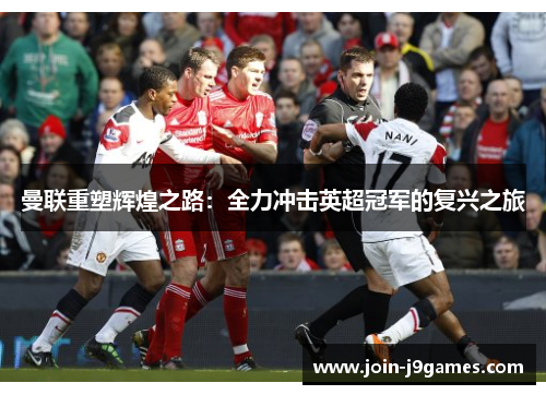 曼联重塑辉煌之路：全力冲击英超冠军的复兴之旅