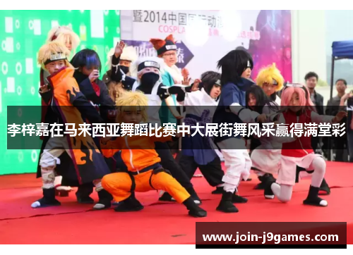 李梓嘉在马来西亚舞蹈比赛中大展街舞风采赢得满堂彩