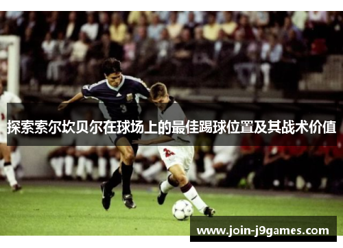 探索索尔坎贝尔在球场上的最佳踢球位置及其战术价值