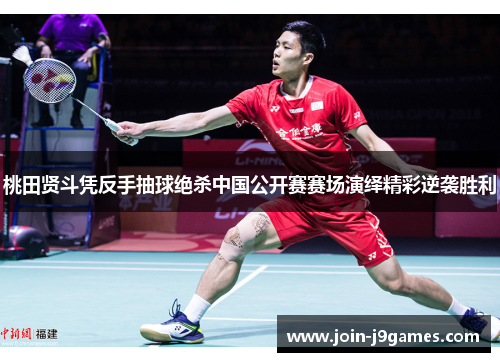 桃田贤斗凭反手抽球绝杀中国公开赛赛场演绎精彩逆袭胜利