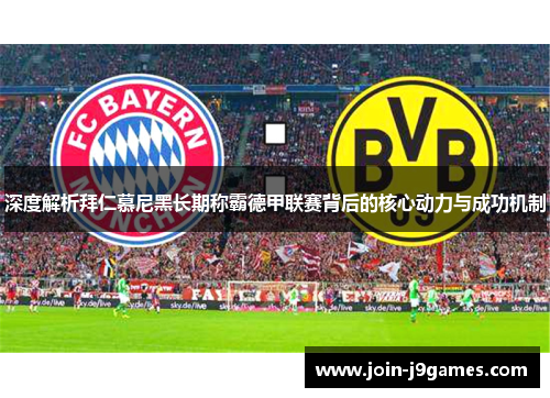 深度解析拜仁慕尼黑长期称霸德甲联赛背后的核心动力与成功机制