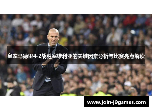 皇家马德里4-2战胜塞维利亚的关键因素分析与比赛亮点解读 皇家马德里4-2战胜塞维利亚的关键因素分析与比赛亮点解读