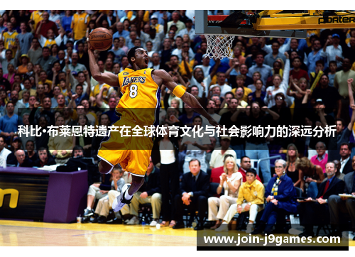 科比·布莱恩特遗产在全球体育文化与社会影响力的深远分析
