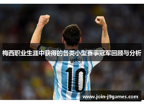 梅西职业生涯中获得的各类小型赛事冠军回顾与分析