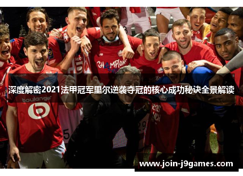 深度解密2021法甲冠军里尔逆袭夺冠的核心成功秘诀全景解读