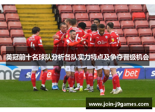 英冠前十名球队分析各队实力特点及争夺晋级机会