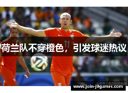 荷兰队不穿橙色，引发球迷热议