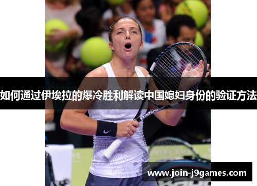 如何通过伊埃拉的爆冷胜利解读中国媳妇身份的验证方法