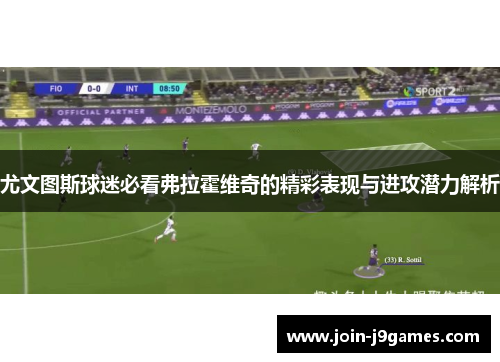 尤文图斯球迷必看弗拉霍维奇的精彩表现与进攻潜力解析