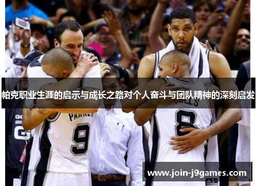 帕克职业生涯的启示与成长之路对个人奋斗与团队精神的深刻启发