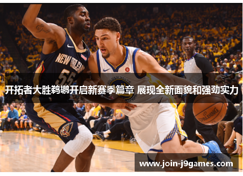 开拓者大胜鹈鹕开启新赛季篇章 展现全新面貌和强劲实力