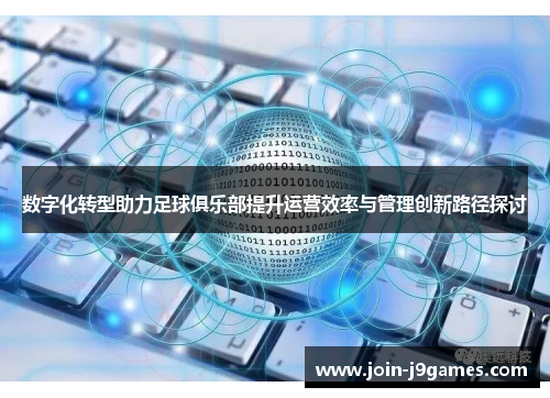 数字化转型助力足球俱乐部提升运营效率与管理创新路径探讨