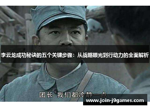 李云龙成功秘诀的五个关键步骤：从战略眼光到行动力的全面解析