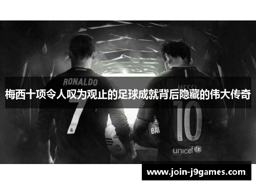 梅西十项令人叹为观止的足球成就背后隐藏的伟大传奇