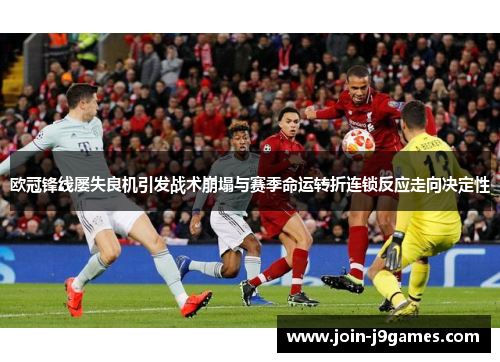 欧冠锋线屡失良机引发战术崩塌与赛季命运转折连锁反应走向决定性