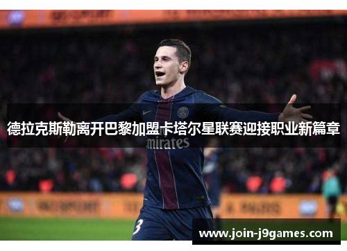 德拉克斯勒离开巴黎加盟卡塔尔星联赛迎接职业新篇章 德拉克斯勒离开巴黎加盟卡塔尔星联赛迎接职业新篇章