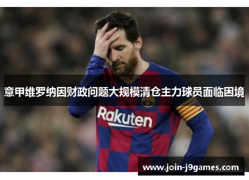 意甲维罗纳因财政问题大规模清仓主力球员面临困境 意甲维罗纳因财政问题大规模清仓主力球员面临困境