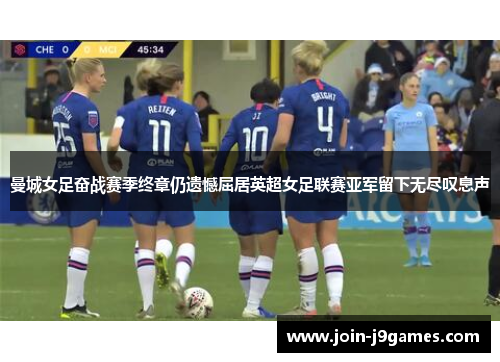 曼城女足奋战赛季终章仍遗憾屈居英超女足联赛亚军留下无尽叹息声