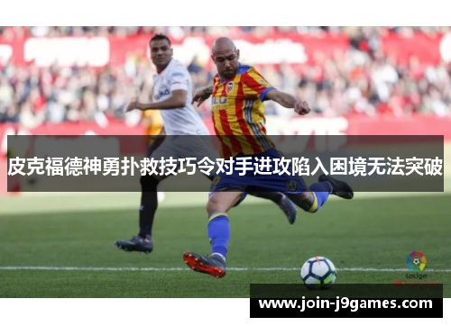 皮克福德神勇扑救技巧令对手进攻陷入困境无法突破
